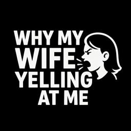 Why My Wife Yelling At Me