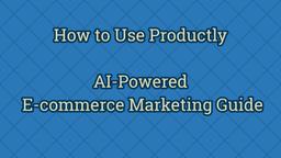 Come Utilizzare Productly: Guida al Marketing E-commerce Potenziato dall'IA