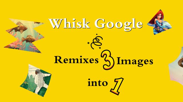 Google、Whiskをローンチ：3枚の画像を1枚に組み合わせる革新的なAI画像生成ツール