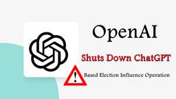 OpenAI Shuts Down ChatGPT-Based Election Influence Operation