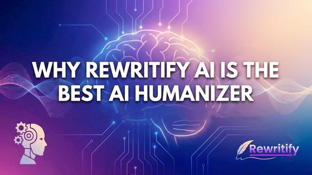 Why Rewritify AI Is the Best "AI Humanizer" for Undetectable, Human Like Writing in 2025